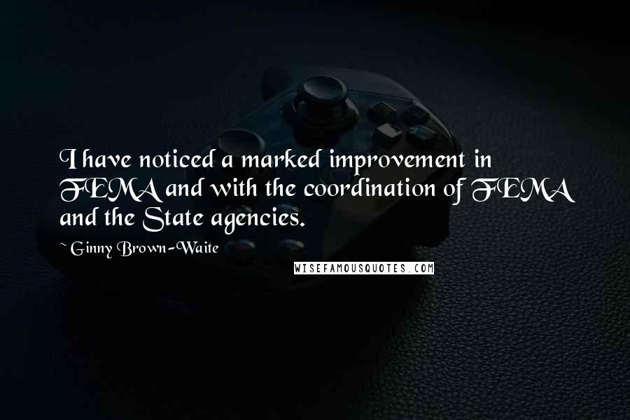 Ginny Brown-Waite Quotes: I have noticed a marked improvement in FEMA and with the coordination of FEMA and the State agencies.