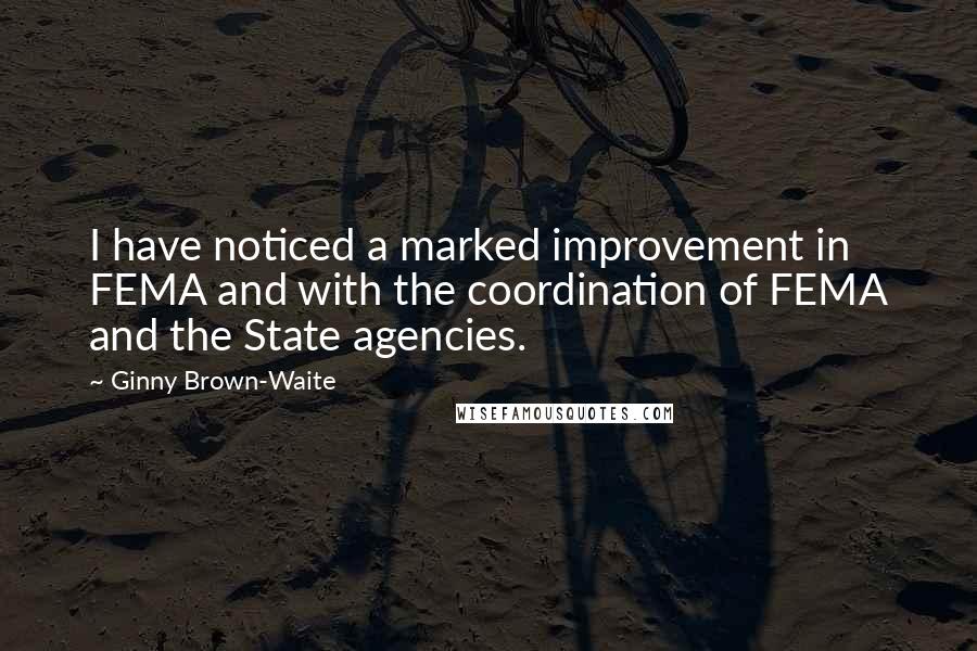 Ginny Brown-Waite Quotes: I have noticed a marked improvement in FEMA and with the coordination of FEMA and the State agencies.