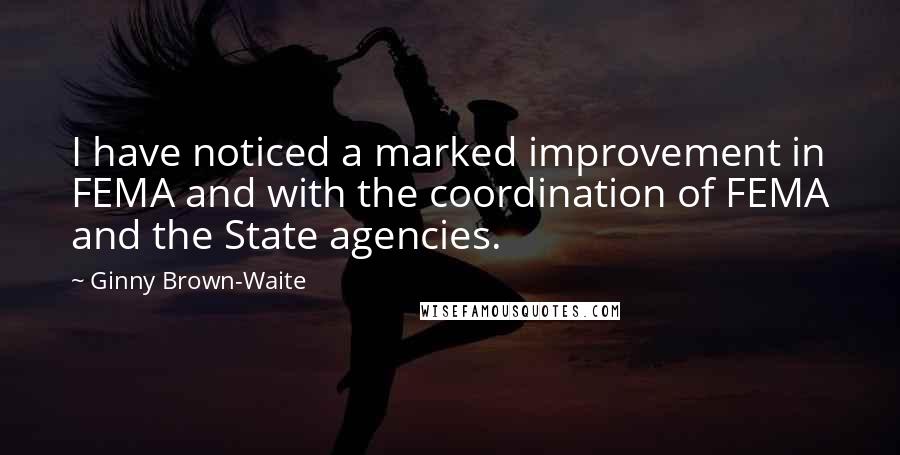 Ginny Brown-Waite Quotes: I have noticed a marked improvement in FEMA and with the coordination of FEMA and the State agencies.