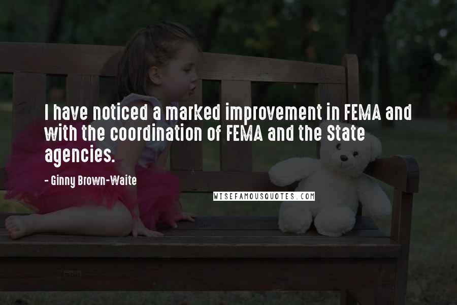 Ginny Brown-Waite Quotes: I have noticed a marked improvement in FEMA and with the coordination of FEMA and the State agencies.