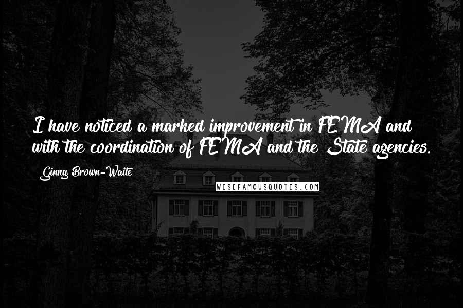 Ginny Brown-Waite Quotes: I have noticed a marked improvement in FEMA and with the coordination of FEMA and the State agencies.