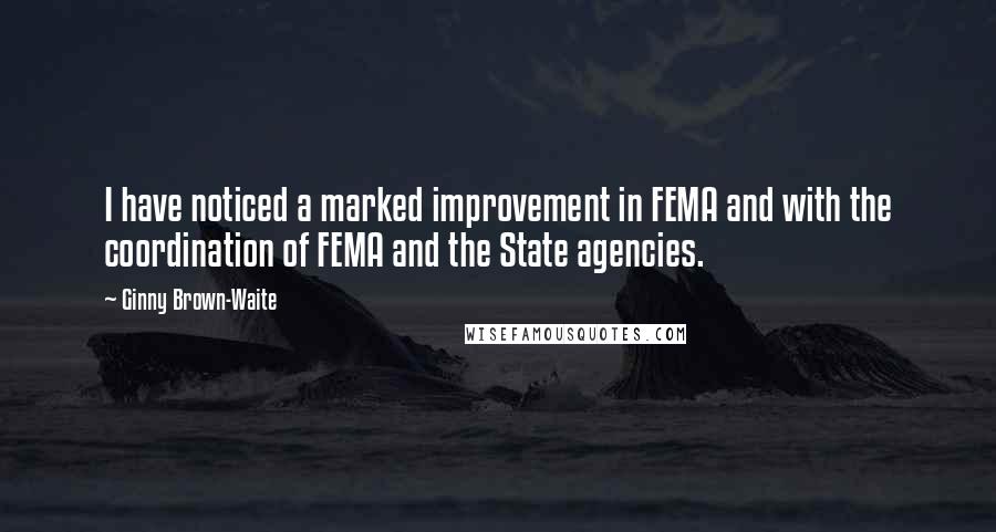 Ginny Brown-Waite Quotes: I have noticed a marked improvement in FEMA and with the coordination of FEMA and the State agencies.