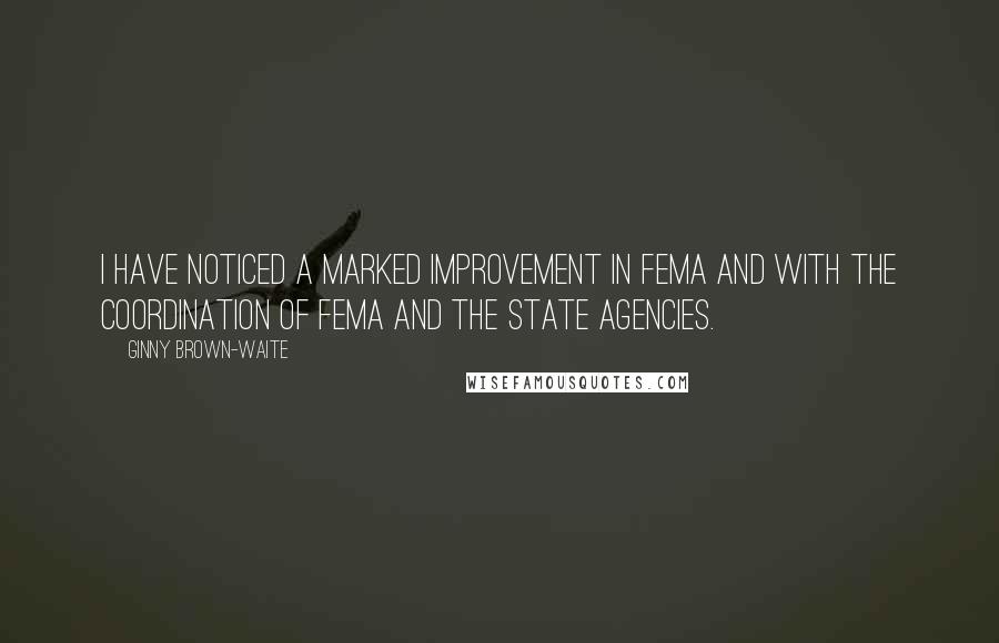 Ginny Brown-Waite Quotes: I have noticed a marked improvement in FEMA and with the coordination of FEMA and the State agencies.