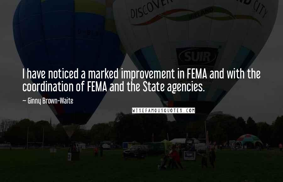 Ginny Brown-Waite Quotes: I have noticed a marked improvement in FEMA and with the coordination of FEMA and the State agencies.