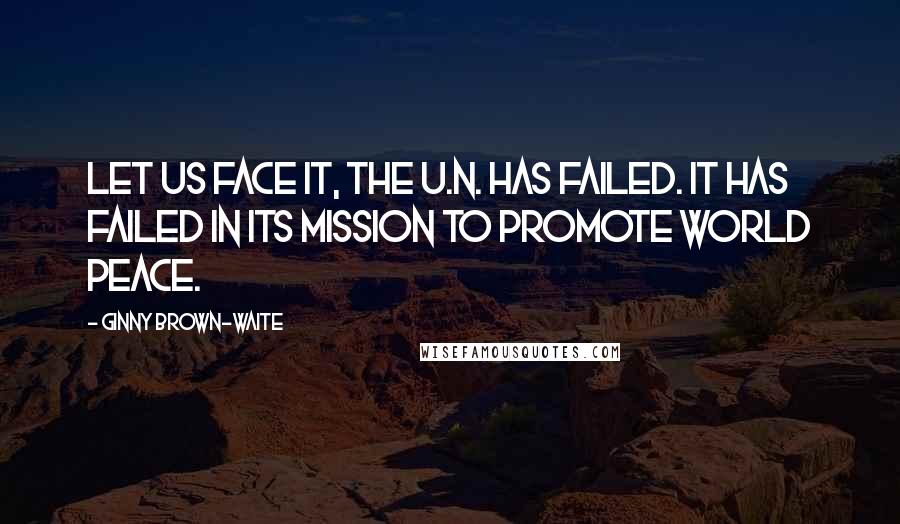 Ginny Brown-Waite Quotes: Let us face it, the U.N. has failed. It has failed in its mission to promote world peace.