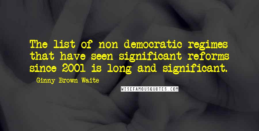 Ginny Brown-Waite Quotes: The list of non-democratic regimes that have seen significant reforms since 2001 is long and significant.