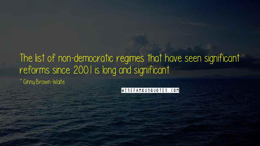 Ginny Brown-Waite Quotes: The list of non-democratic regimes that have seen significant reforms since 2001 is long and significant.