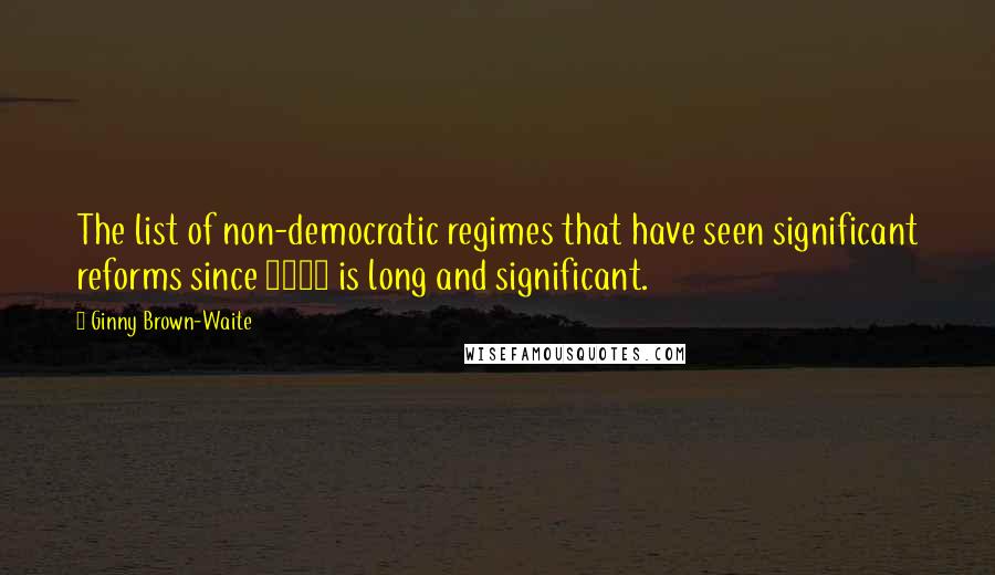 Ginny Brown-Waite Quotes: The list of non-democratic regimes that have seen significant reforms since 2001 is long and significant.