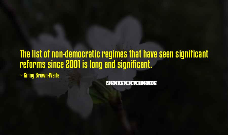 Ginny Brown-Waite Quotes: The list of non-democratic regimes that have seen significant reforms since 2001 is long and significant.