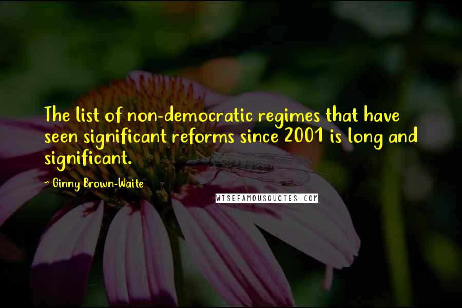 Ginny Brown-Waite Quotes: The list of non-democratic regimes that have seen significant reforms since 2001 is long and significant.