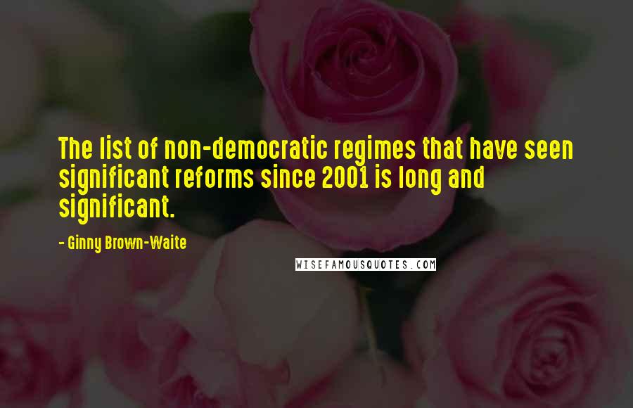 Ginny Brown-Waite Quotes: The list of non-democratic regimes that have seen significant reforms since 2001 is long and significant.