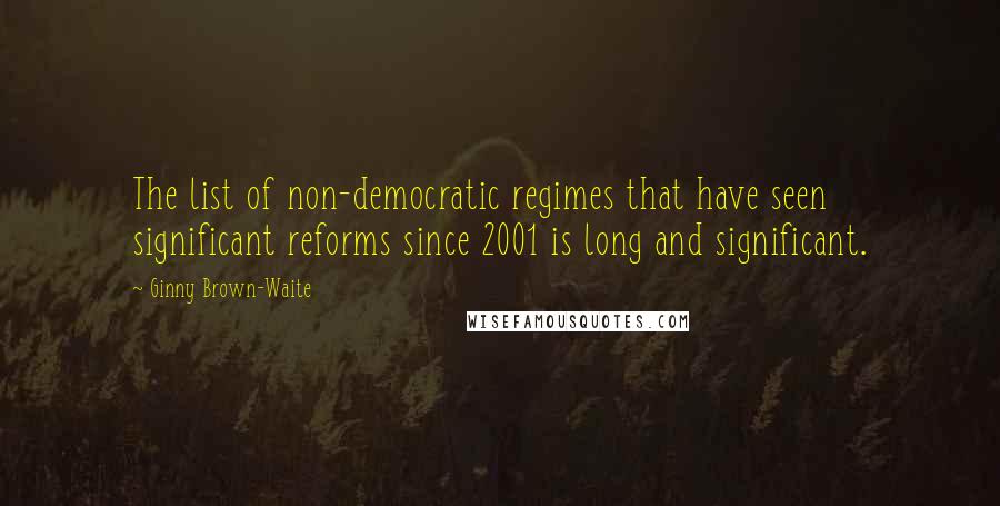 Ginny Brown-Waite Quotes: The list of non-democratic regimes that have seen significant reforms since 2001 is long and significant.
