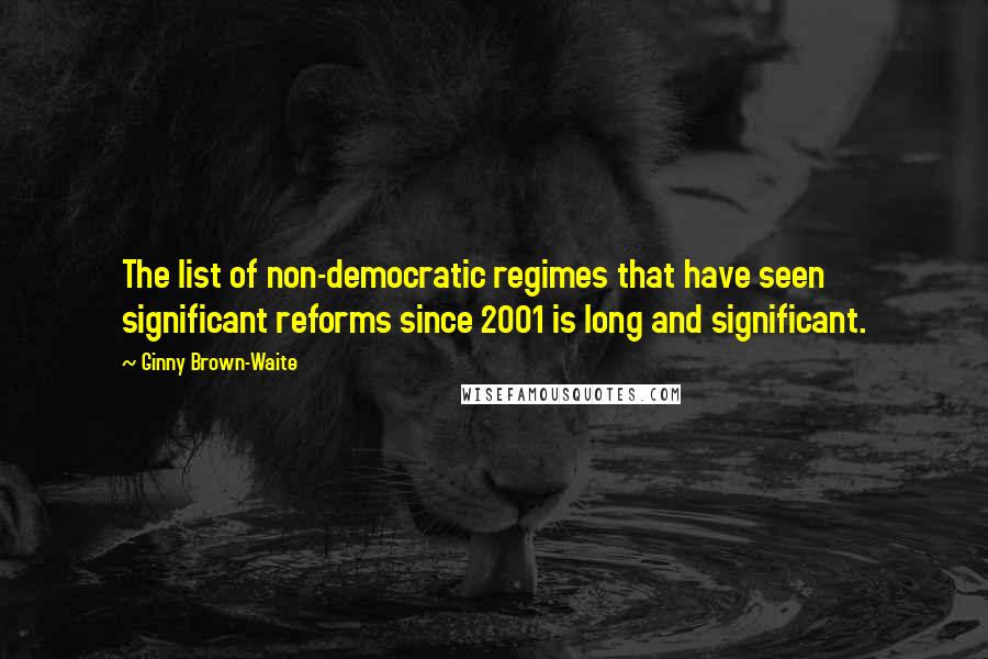 Ginny Brown-Waite Quotes: The list of non-democratic regimes that have seen significant reforms since 2001 is long and significant.