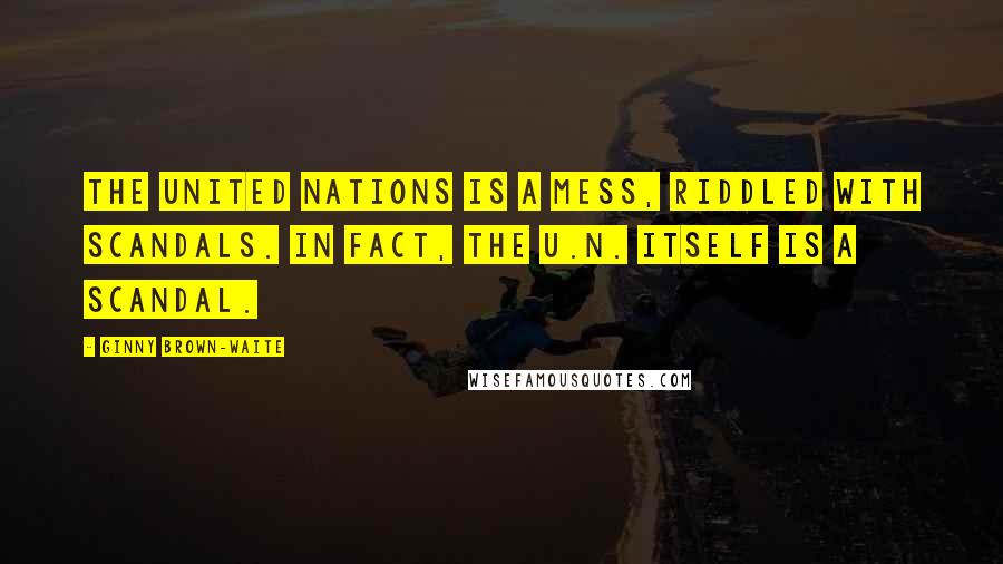 Ginny Brown-Waite Quotes: The United Nations is a mess, riddled with scandals. In fact, the U.N. itself is a scandal.