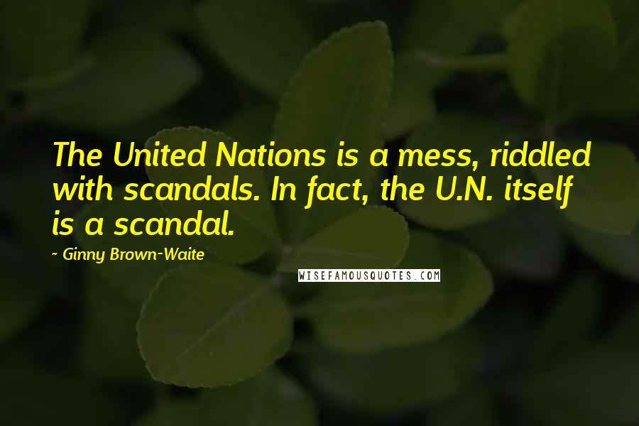 Ginny Brown-Waite Quotes: The United Nations is a mess, riddled with scandals. In fact, the U.N. itself is a scandal.