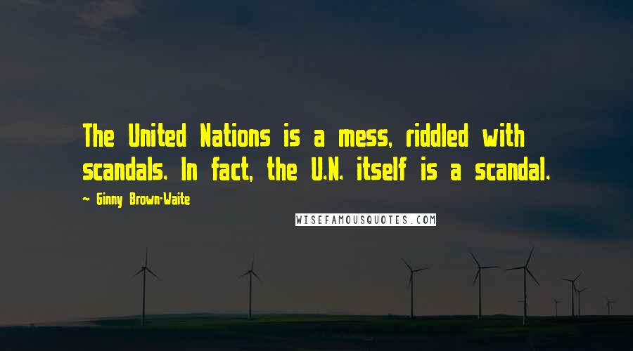 Ginny Brown-Waite Quotes: The United Nations is a mess, riddled with scandals. In fact, the U.N. itself is a scandal.