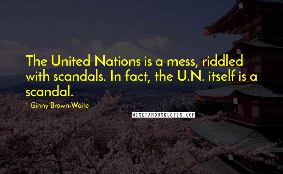 Ginny Brown-Waite Quotes: The United Nations is a mess, riddled with scandals. In fact, the U.N. itself is a scandal.