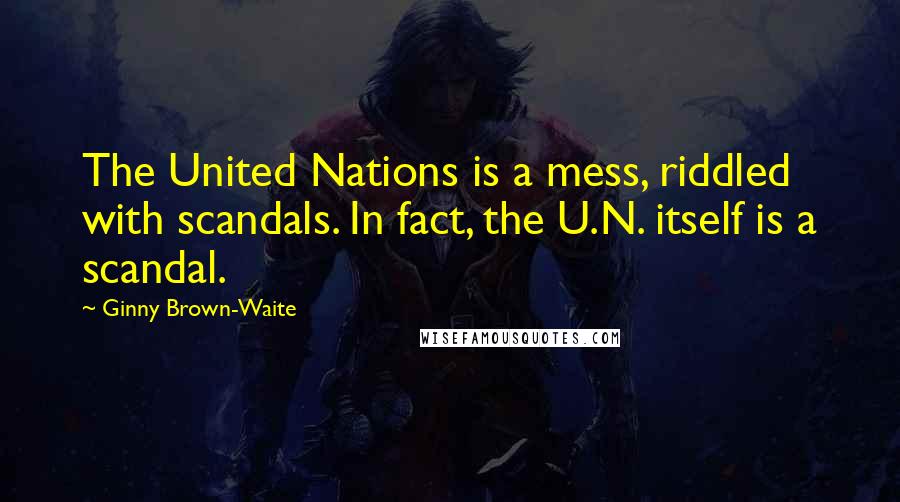 Ginny Brown-Waite Quotes: The United Nations is a mess, riddled with scandals. In fact, the U.N. itself is a scandal.