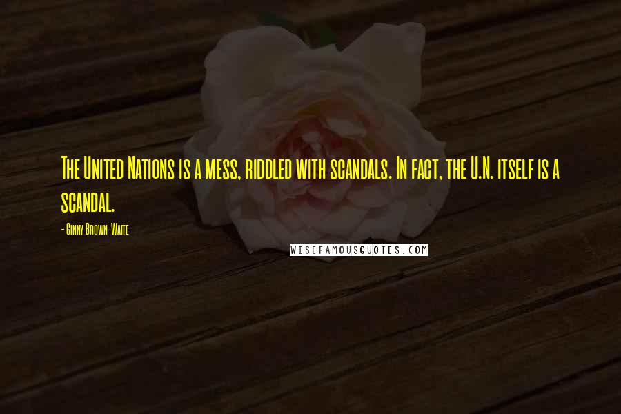 Ginny Brown-Waite Quotes: The United Nations is a mess, riddled with scandals. In fact, the U.N. itself is a scandal.