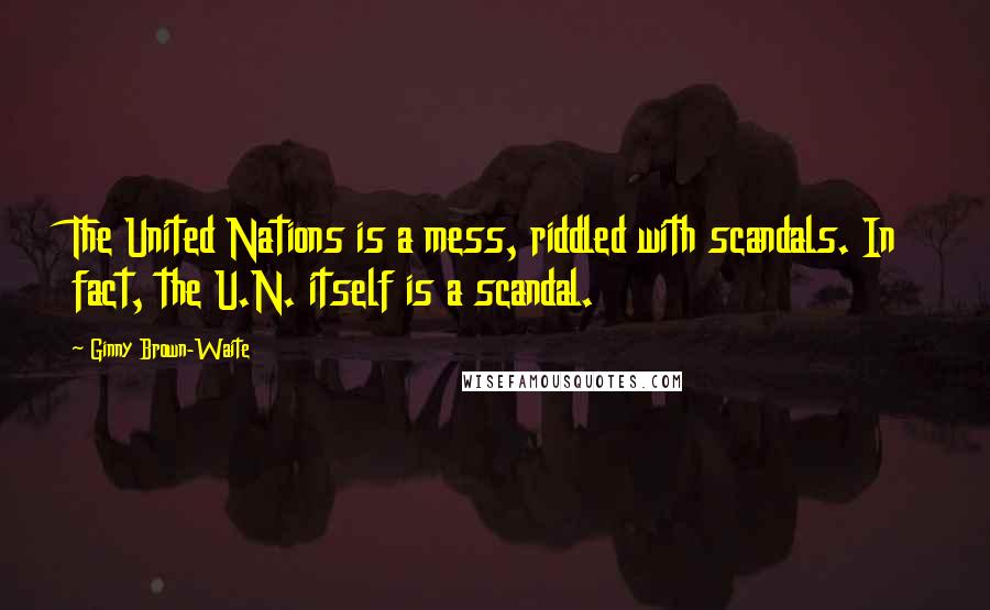 Ginny Brown-Waite Quotes: The United Nations is a mess, riddled with scandals. In fact, the U.N. itself is a scandal.
