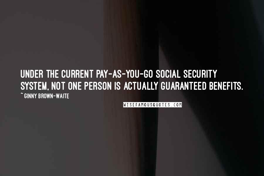 Ginny Brown-Waite Quotes: Under the current pay-as-you-go Social Security system, not one person is actually guaranteed benefits.