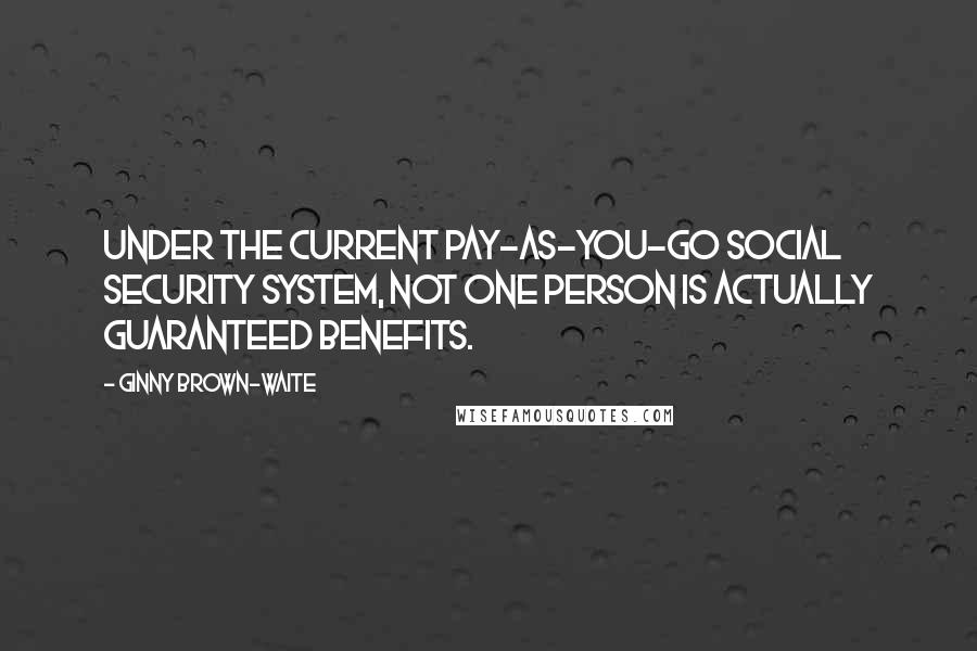 Ginny Brown-Waite Quotes: Under the current pay-as-you-go Social Security system, not one person is actually guaranteed benefits.