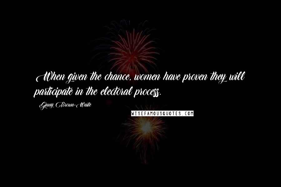 Ginny Brown-Waite Quotes: When given the chance, women have proven they will participate in the electoral process.