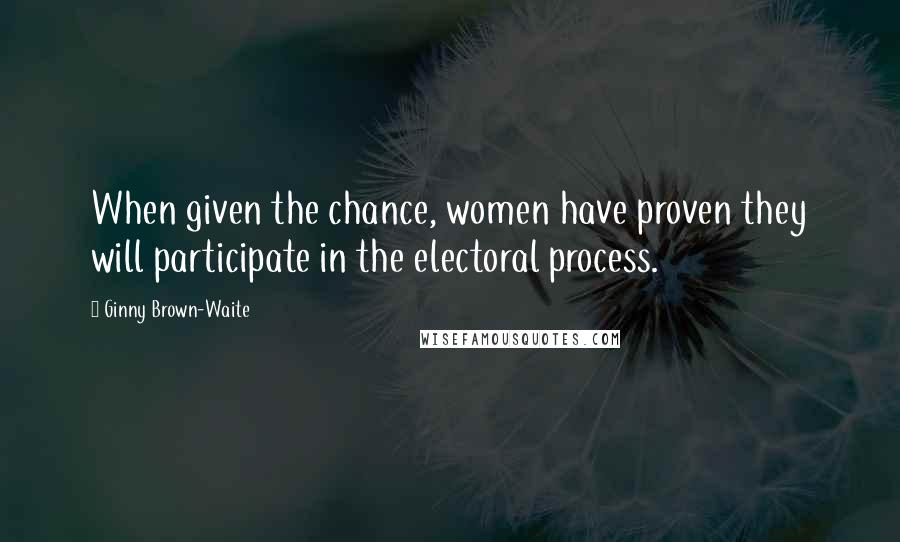 Ginny Brown-Waite Quotes: When given the chance, women have proven they will participate in the electoral process.