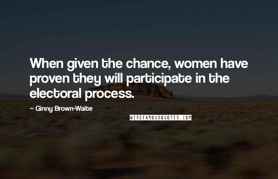 Ginny Brown-Waite Quotes: When given the chance, women have proven they will participate in the electoral process.