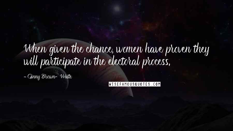 Ginny Brown-Waite Quotes: When given the chance, women have proven they will participate in the electoral process.
