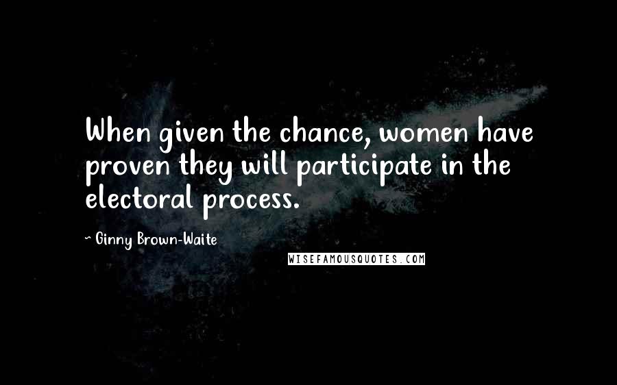 Ginny Brown-Waite Quotes: When given the chance, women have proven they will participate in the electoral process.