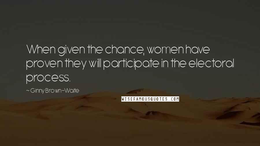 Ginny Brown-Waite Quotes: When given the chance, women have proven they will participate in the electoral process.