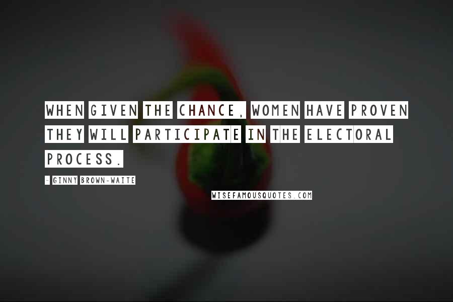 Ginny Brown-Waite Quotes: When given the chance, women have proven they will participate in the electoral process.