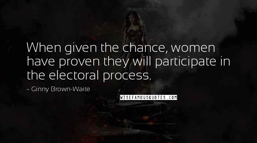 Ginny Brown-Waite Quotes: When given the chance, women have proven they will participate in the electoral process.