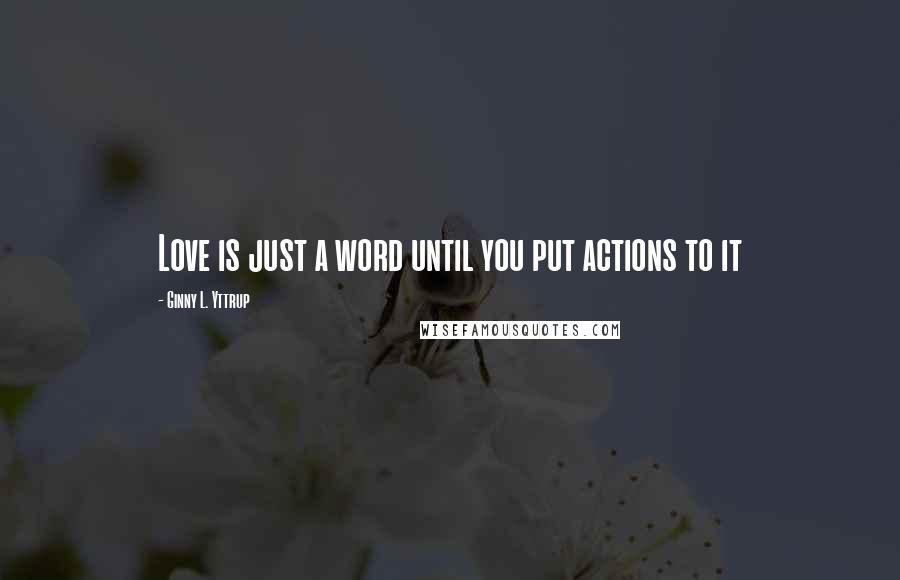 Ginny L. Yttrup Quotes: Love is just a word until you put actions to it