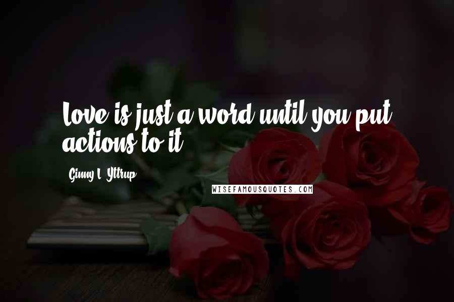 Ginny L. Yttrup Quotes: Love is just a word until you put actions to it