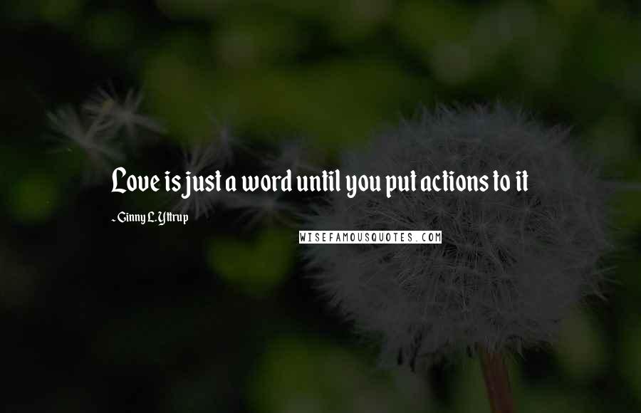 Ginny L. Yttrup Quotes: Love is just a word until you put actions to it