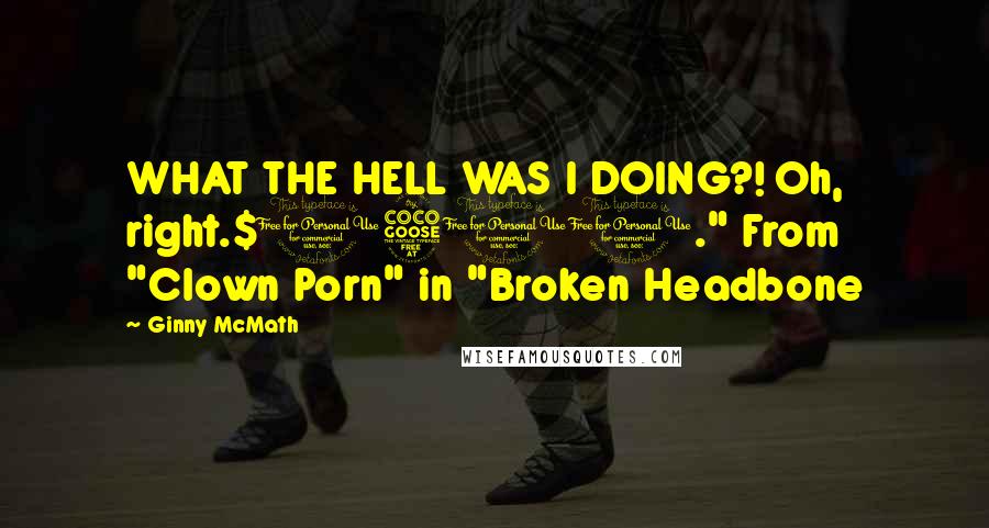 Ginny McMath Quotes: WHAT THE HELL WAS I DOING?! Oh, right.$1500." From "Clown Porn" in "Broken Headbone
