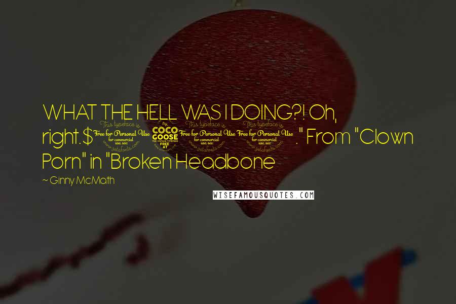 Ginny McMath Quotes: WHAT THE HELL WAS I DOING?! Oh, right.$1500." From "Clown Porn" in "Broken Headbone