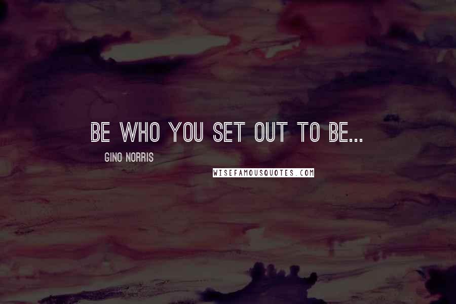 Gino Norris Quotes: be who you set out to be...