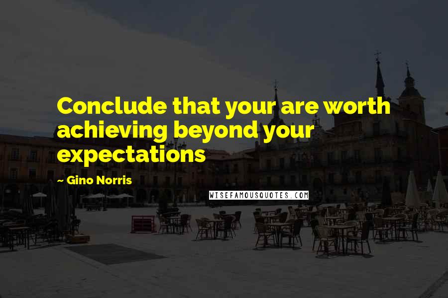 Gino Norris Quotes: Conclude that your are worth achieving beyond your expectations