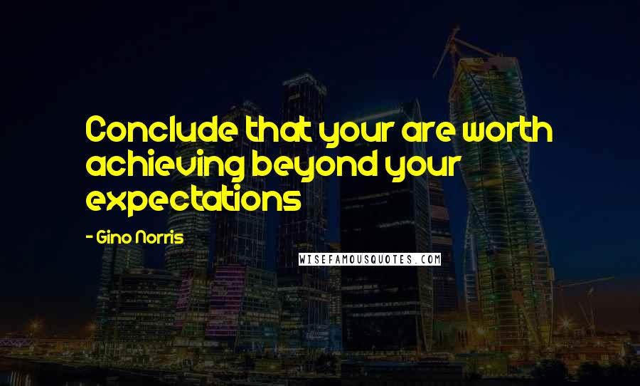 Gino Norris Quotes: Conclude that your are worth achieving beyond your expectations