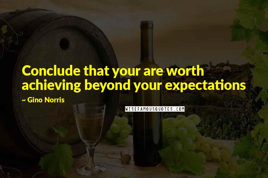 Gino Norris Quotes: Conclude that your are worth achieving beyond your expectations