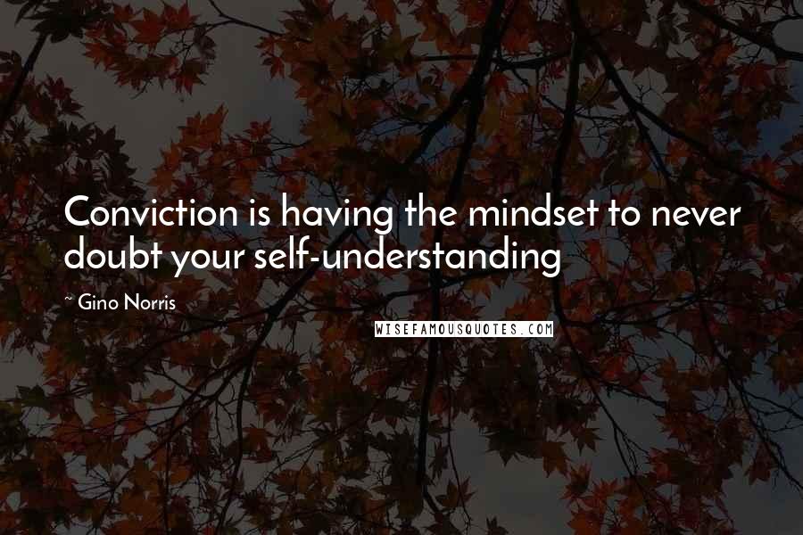 Gino Norris Quotes: Conviction is having the mindset to never doubt your self-understanding