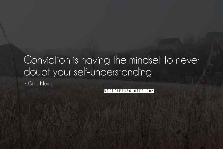 Gino Norris Quotes: Conviction is having the mindset to never doubt your self-understanding