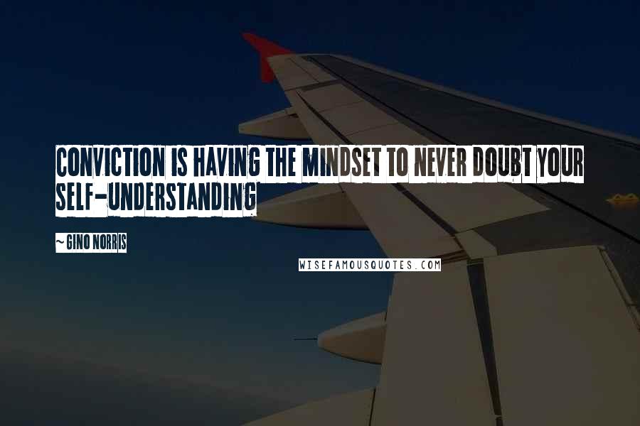 Gino Norris Quotes: Conviction is having the mindset to never doubt your self-understanding