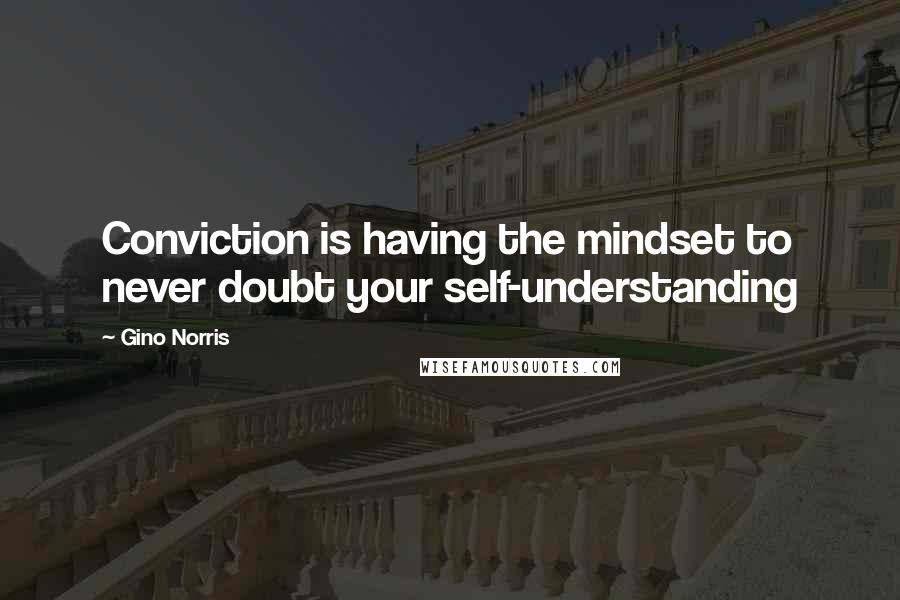 Gino Norris Quotes: Conviction is having the mindset to never doubt your self-understanding