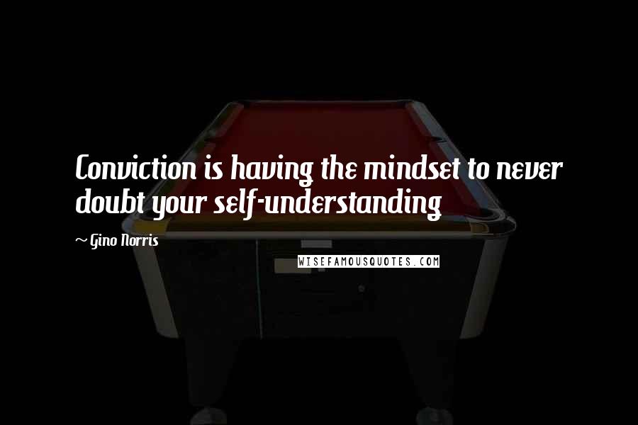 Gino Norris Quotes: Conviction is having the mindset to never doubt your self-understanding