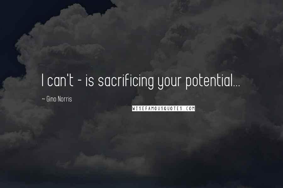 Gino Norris Quotes: I can't - is sacrificing your potential...