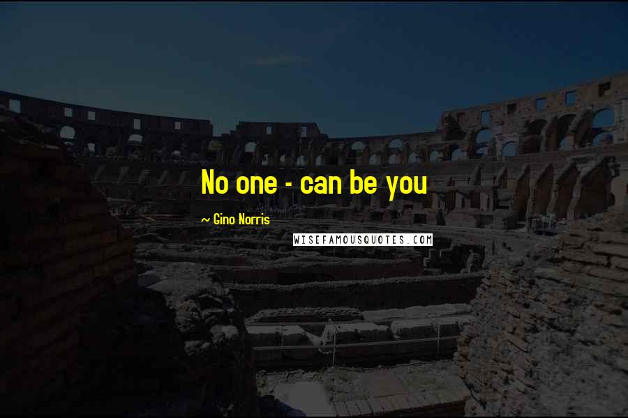 Gino Norris Quotes: No one - can be you
